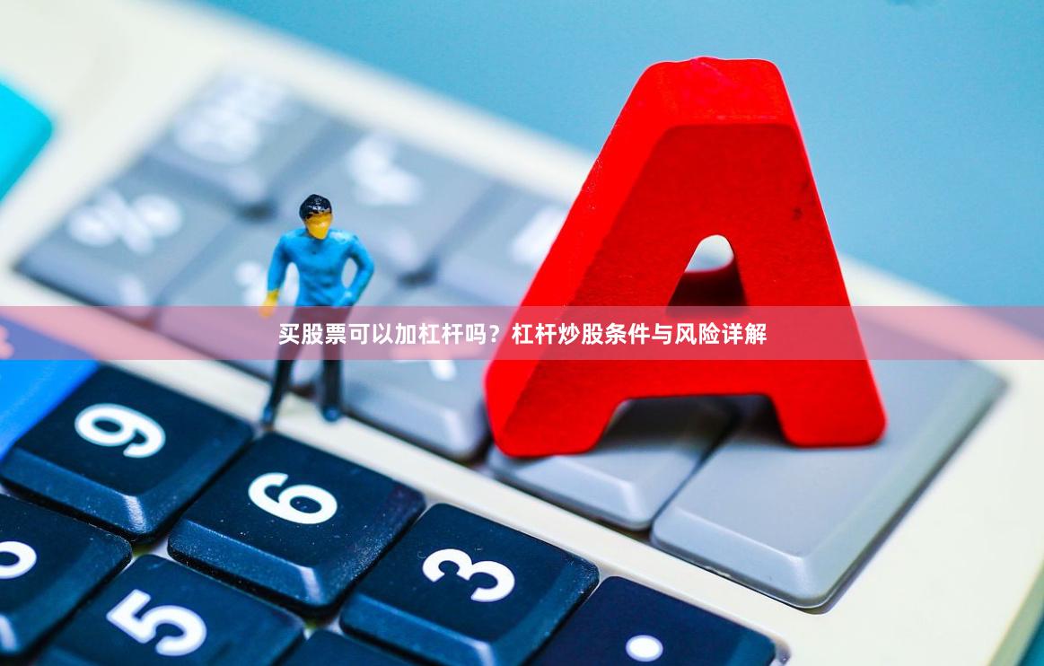 买股票可以加杠杆吗？杠杆炒股条件与风险详解