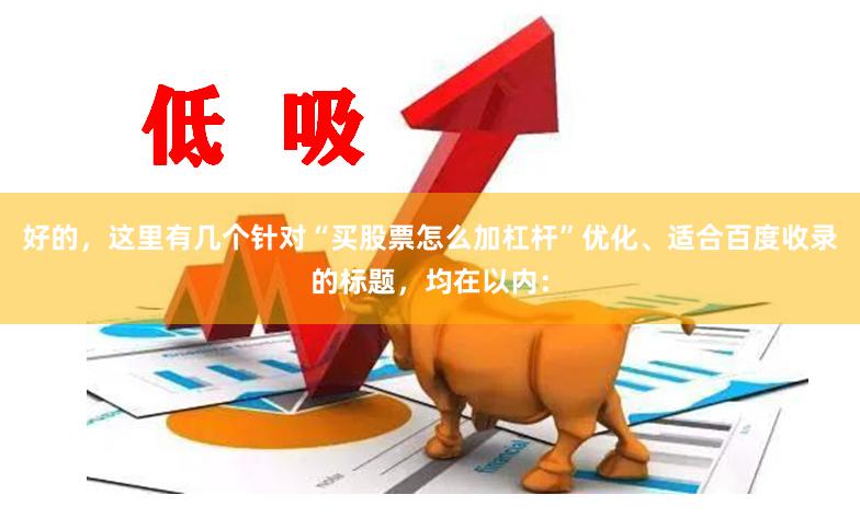 好的,这里有几个针对“买股票怎么加杠杆”优化、适合百度收录的标题,均在以内: