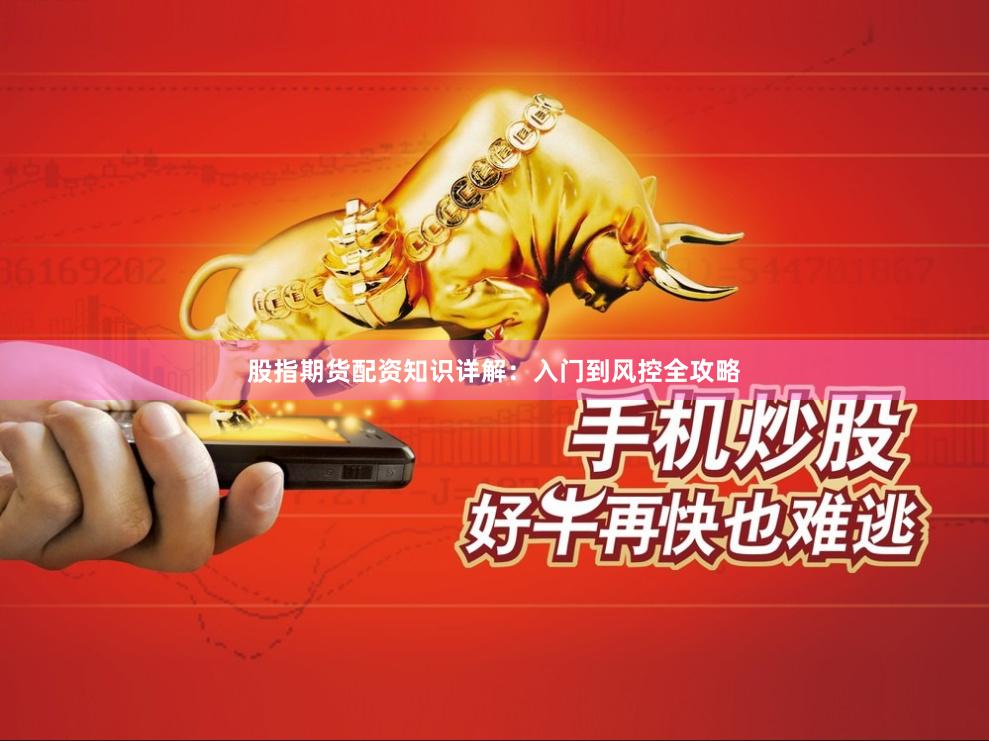 股指期货配资知识详解：入门到风控全攻略