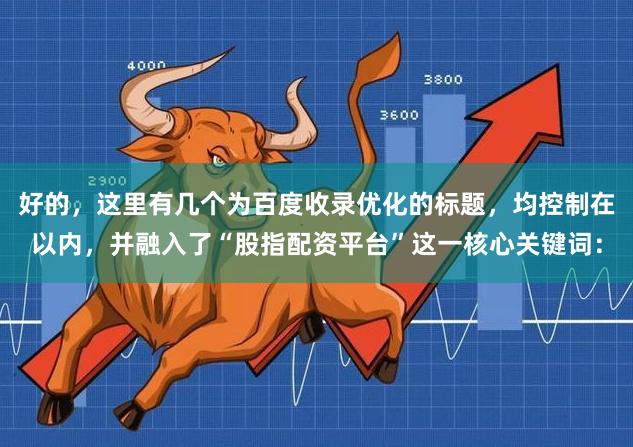 好的，这里有几个为百度收录优化的标题，均控制在以内，并融入了“股指配资平台”这一核心关键词：