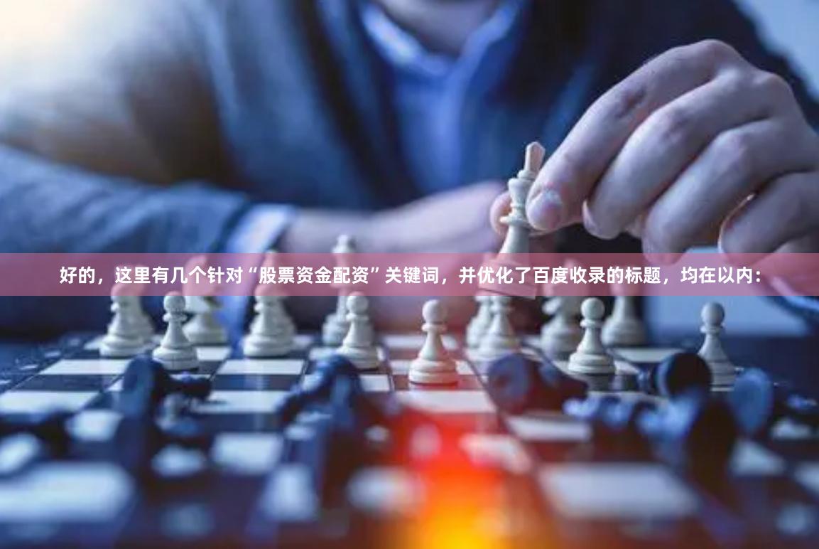 好的,这里有几个针对“股票资金配资”关键词,并优化了百度收录的标题,均在以内: