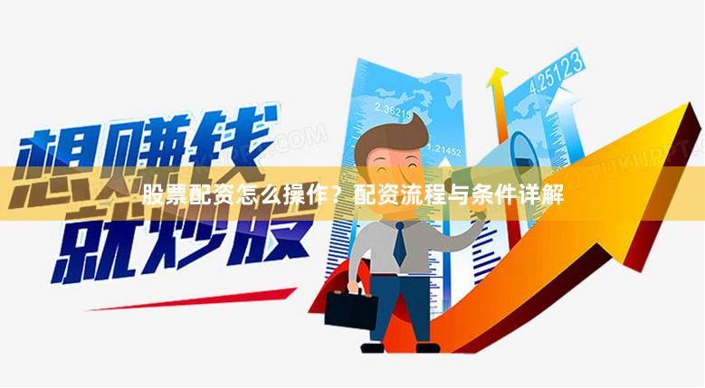 股票配资怎么操作？配资流程与条件详解