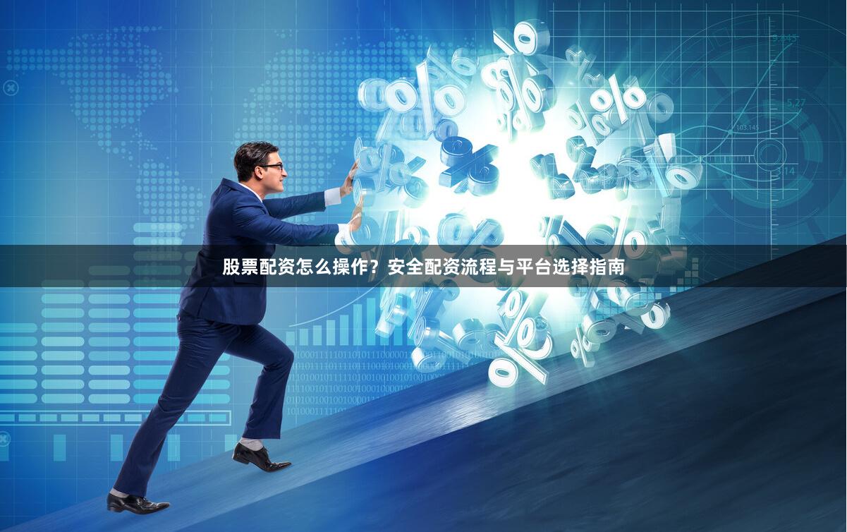 股票配资怎么操作?安全配资流程与平台选择指南