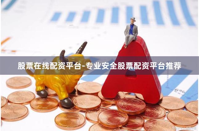 股票在线配资平台-专业安全股票配资平台推荐