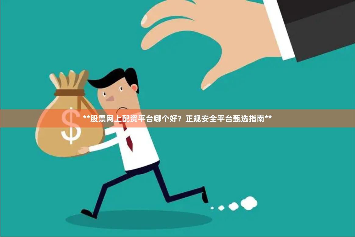 **股票网上配资平台哪个好?正规安全平台甄选指南**