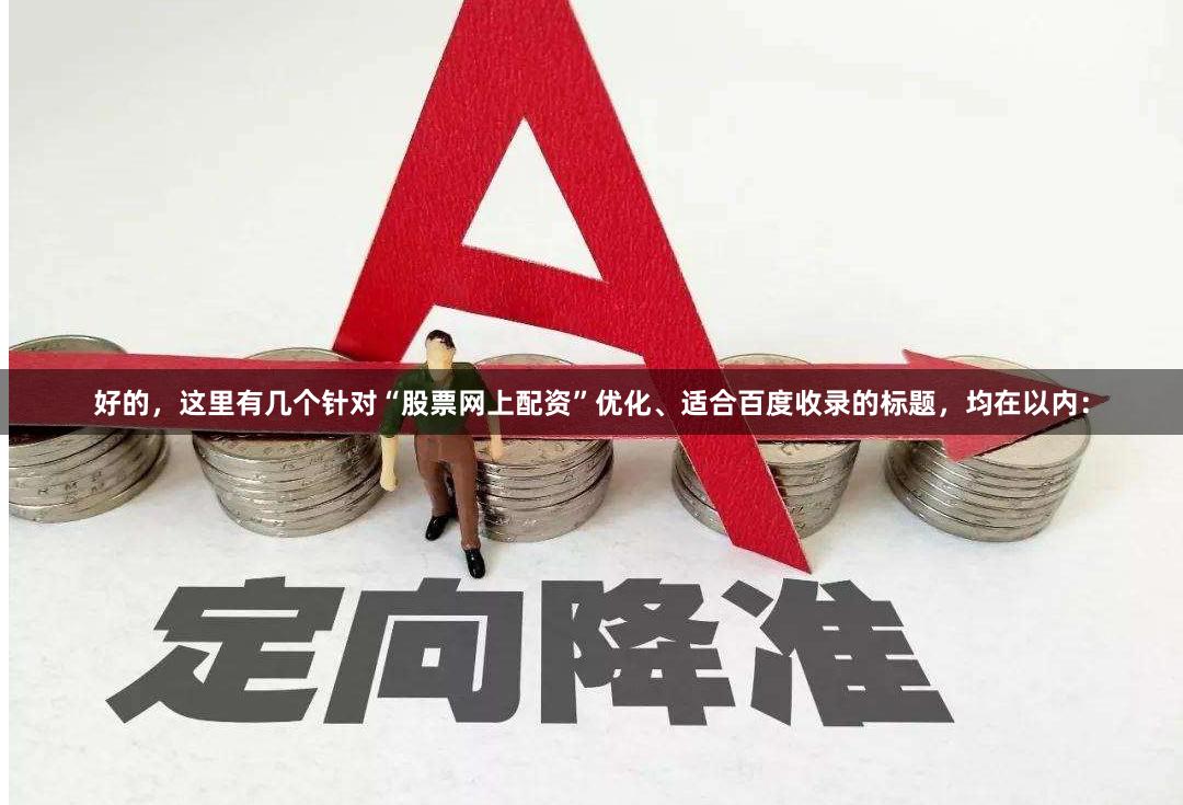 好的,这里有几个针对“股票网上配资”优化、适合百度收录的标题,均在以内: