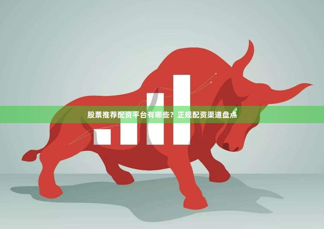 股票推荐配资平台有哪些？正规配资渠道盘点