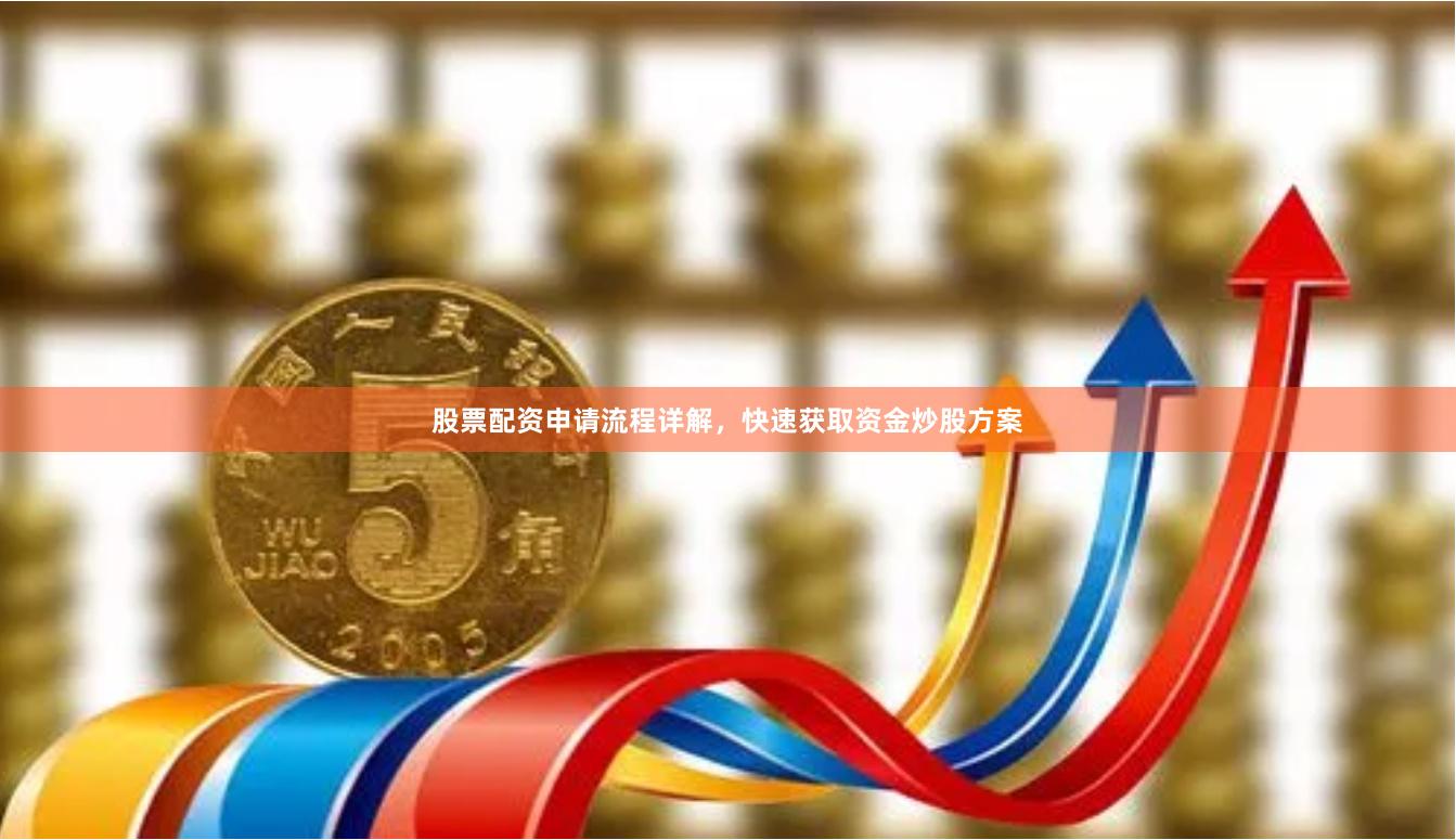 股票配资申请流程详解，快速获取资金炒股方案