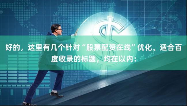 好的，这里有几个针对“股票配资在线”优化、适合百度收录的标题，均在以内：
