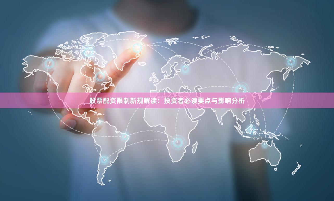股票配资限制新规解读:投资者必读要点与影响分析