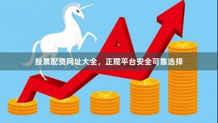 股票配资网址大全,正规平台安全可靠选择