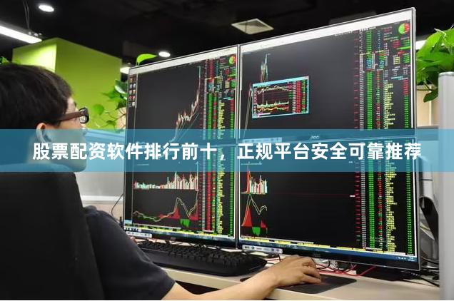 股票配资软件排行前十，正规平台安全可靠推荐
