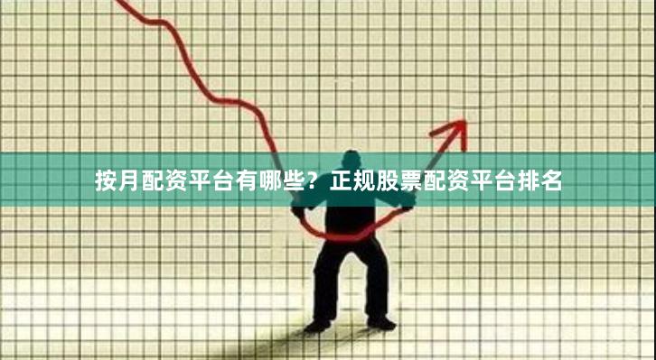 按月配资平台有哪些？正规股票配资平台排名