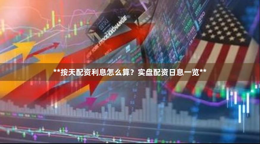 **按天配资利息怎么算？实盘配资日息一览**