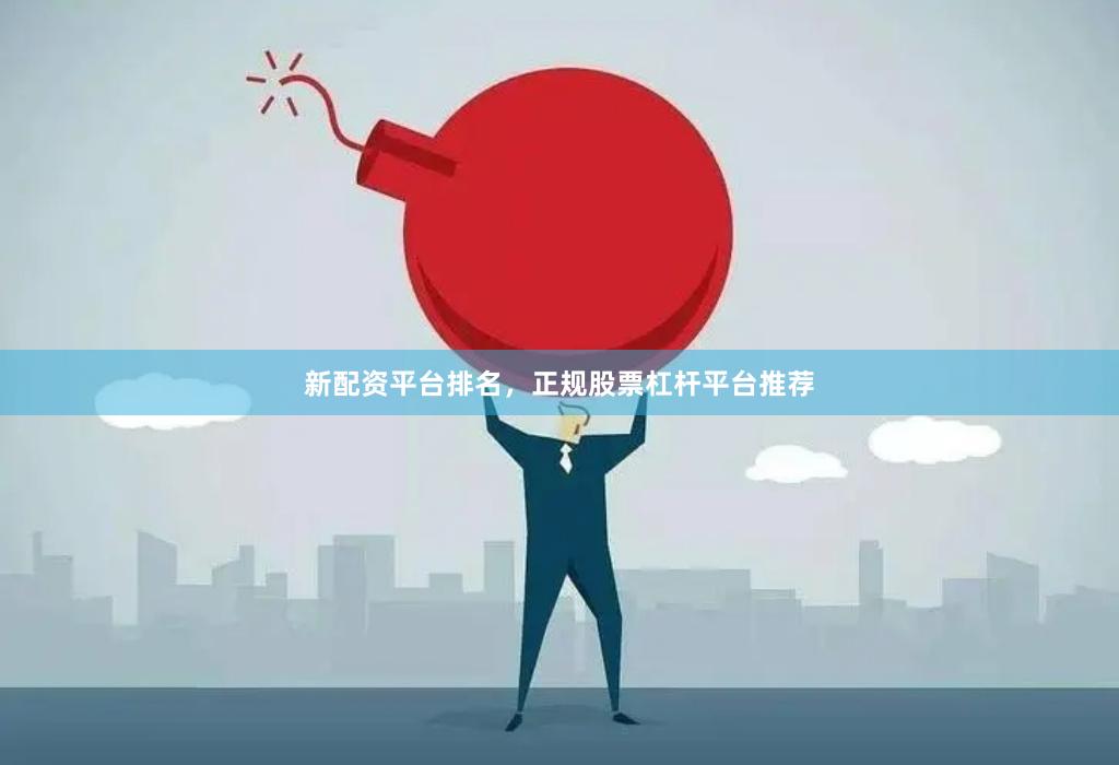 新配资平台排名,正规股票杠杆平台推荐