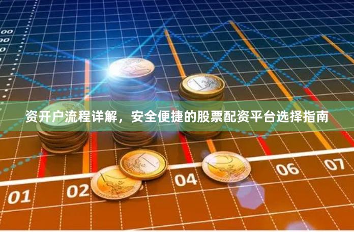 资开户流程详解，安全便捷的股票配资平台选择指南
