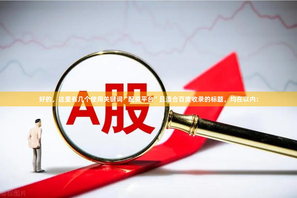 好的，这里有几个使用关键词“配资平台”且适合百度收录的标题，均在以内：