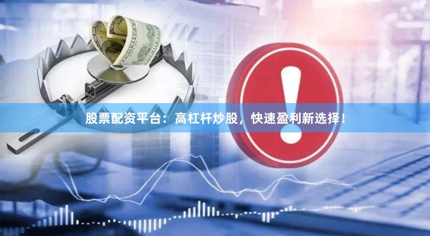 股票配资平台：高杠杆炒股，快速盈利新选择！
