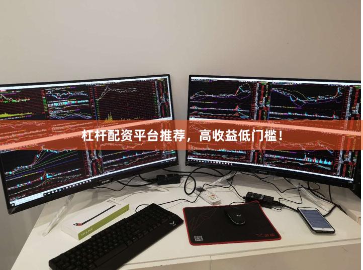 杠杆配资平台推荐，高收益低门槛！