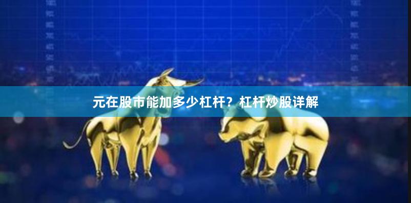 元在股市能加多少杠杆？杠杆炒股详解