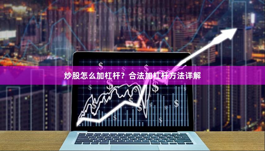 炒股怎么加杠杆？合法加杠杆方法详解