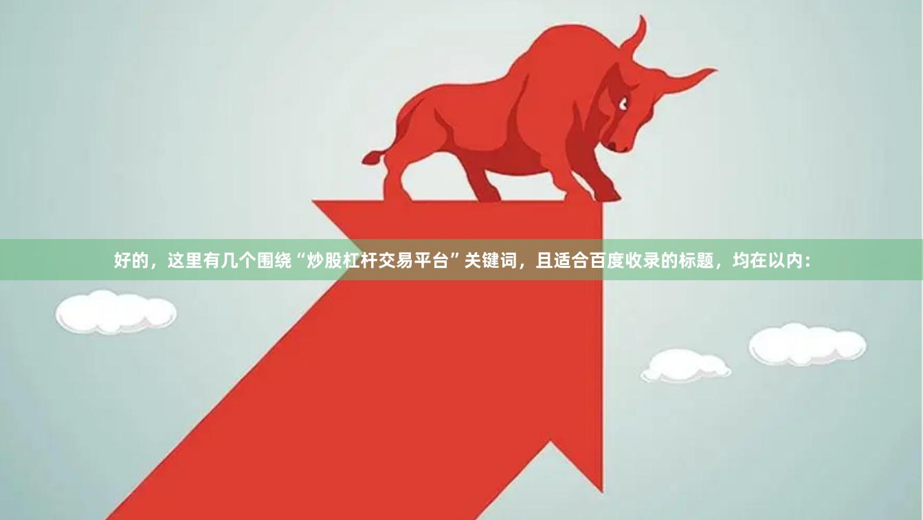 好的，这里有几个围绕“炒股杠杆交易平台”关键词，且适合百度收录的标题，均在以内：