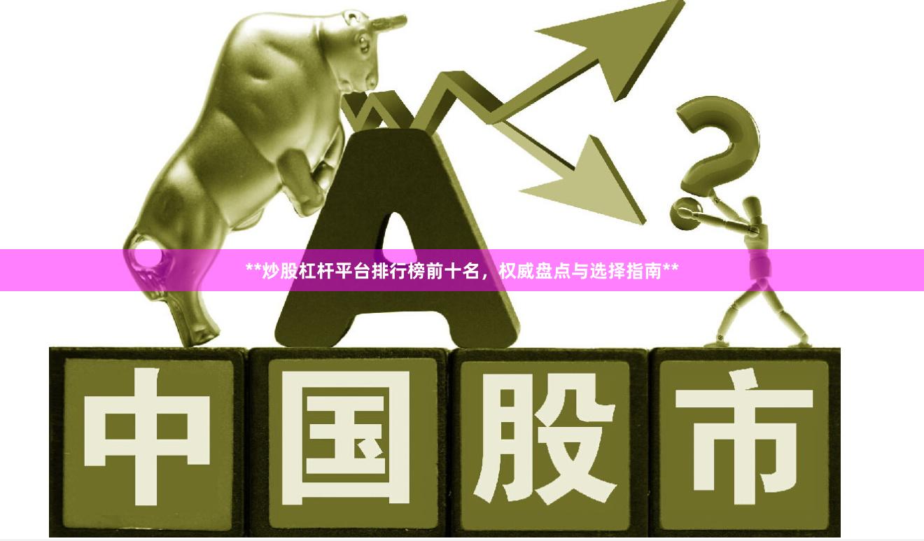 **炒股杠杆平台排行榜前十名，权威盘点与选择指南**