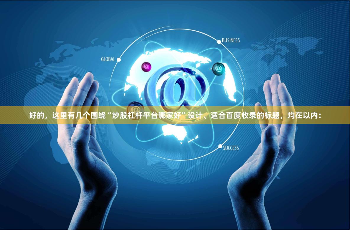 好的，这里有几个围绕“炒股杠杆平台哪家好”设计、适合百度收录的标题，均在以内：