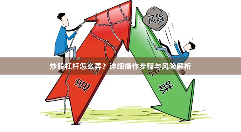 炒股杠杆怎么弄？详细操作步骤与风险解析