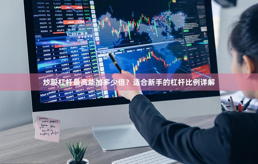 炒股杠杆最高能加多少倍？适合新手的杠杆比例详解