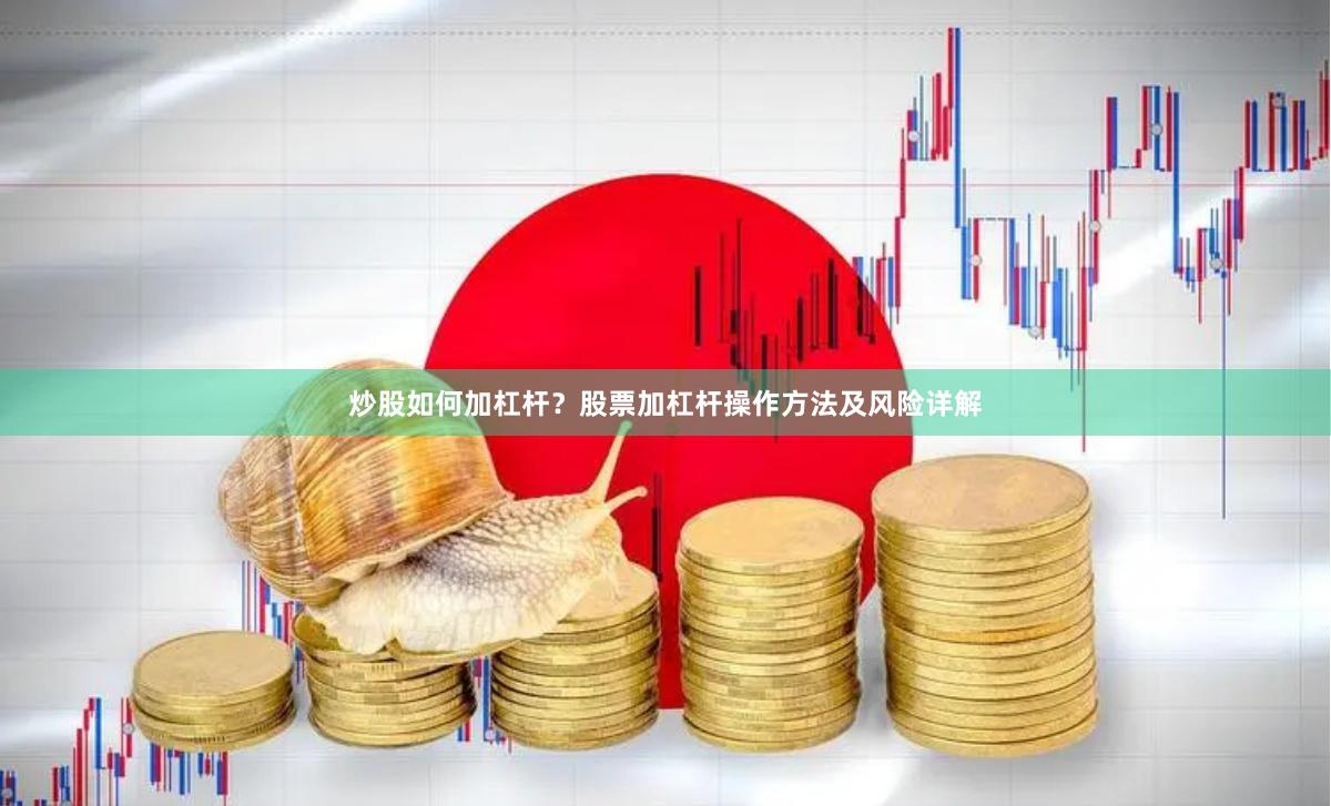 炒股如何加杠杆？股票加杠杆操作方法及风险详解