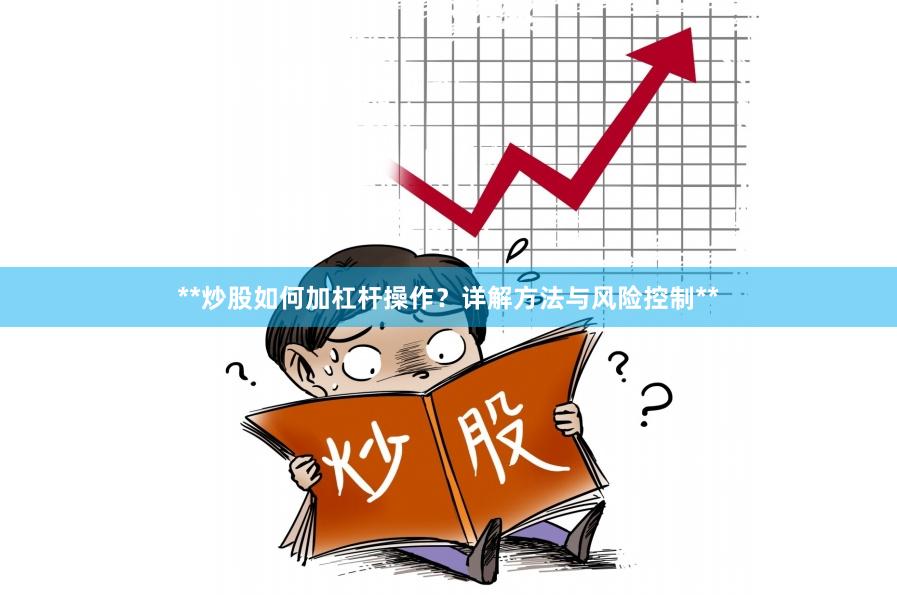 **炒股如何加杠杆操作?详解方法与风险控制**