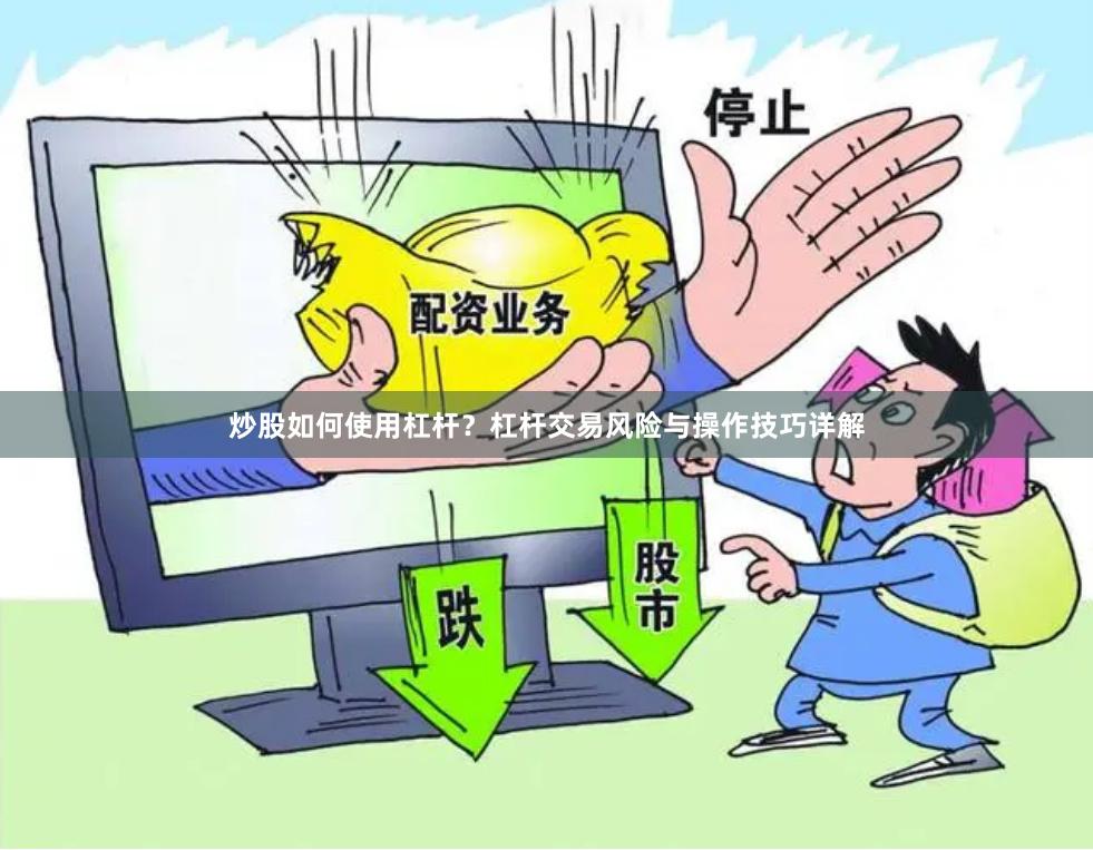 炒股如何使用杠杆？杠杆交易风险与操作技巧详解