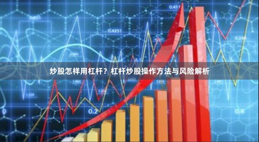 炒股怎样用杠杆?杠杆炒股操作方法与风险解析