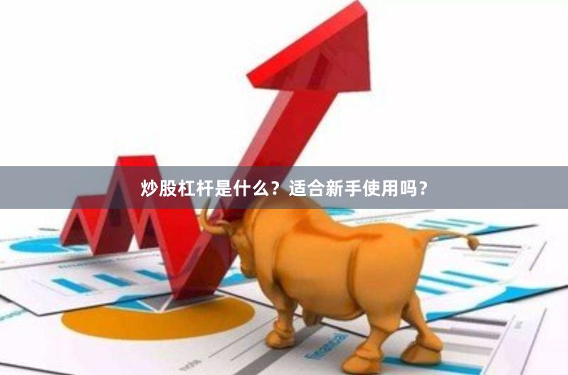 炒股杠杆是什么?适合新手使用吗?