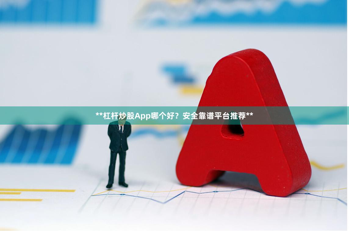 **杠杆炒股App哪个好?安全靠谱平台推荐**