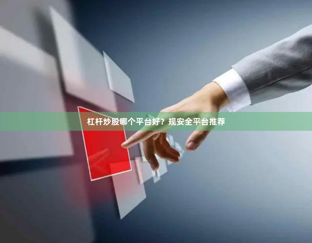 杠杆炒股哪个平台好？规安全平台推荐