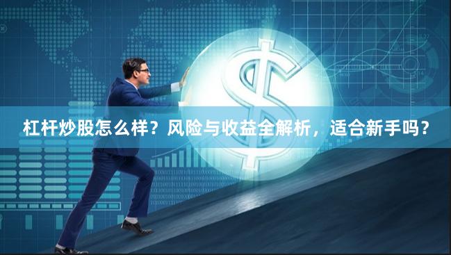 杠杆炒股怎么样?风险与收益全解析,适合新手吗?