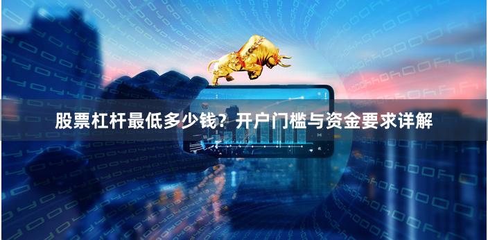 股票杠杆最低多少钱?开户门槛与资金要求详解