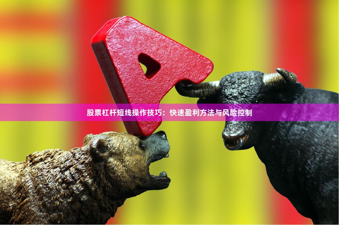 股票杠杆短线操作技巧:快速盈利方法与风险控制