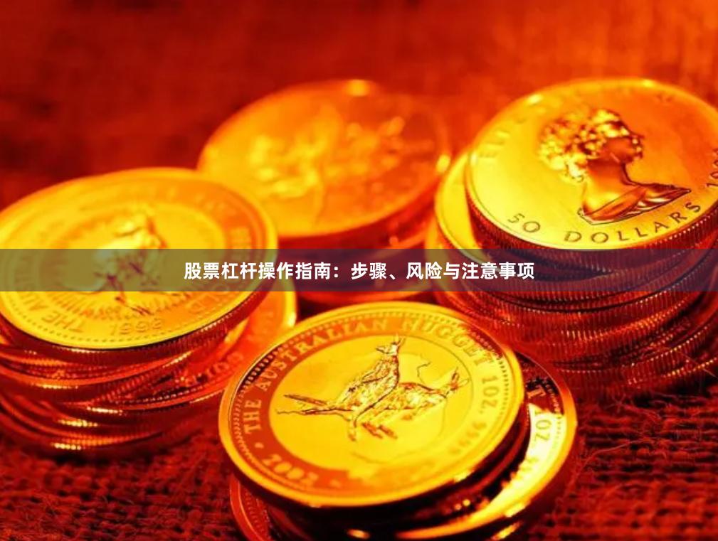 股票杠杆操作指南：步骤、风险与注意事项