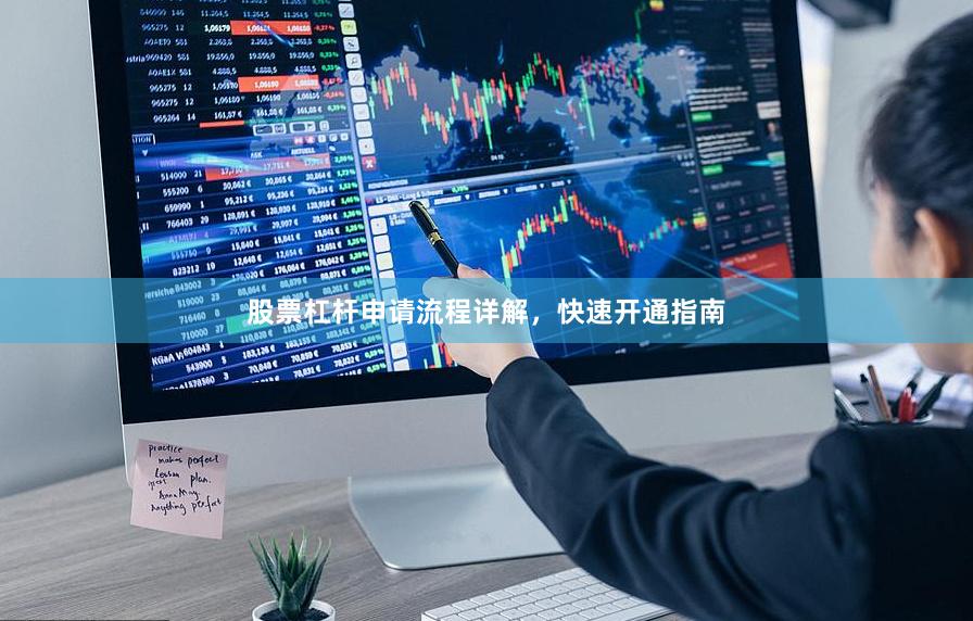 股票杠杆申请流程详解，快速开通指南