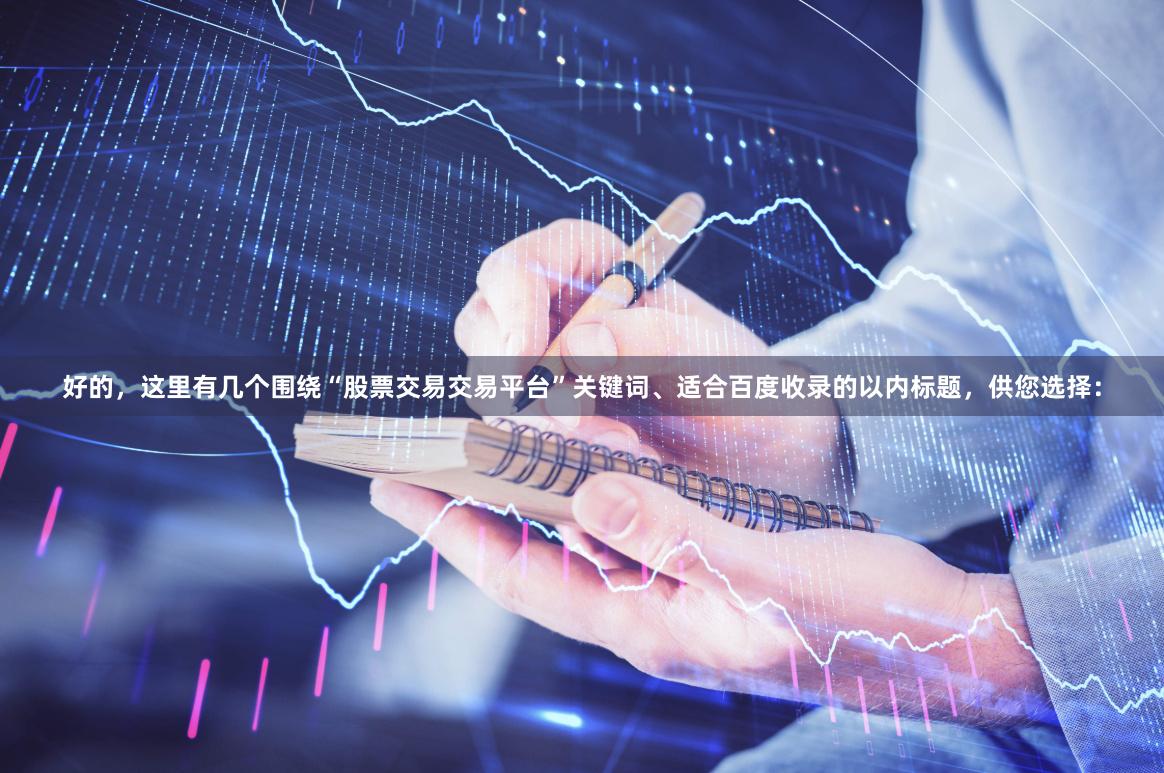 好的，这里有几个围绕“股票交易交易平台”关键词、适合百度收录的以内标题，供您选择：
