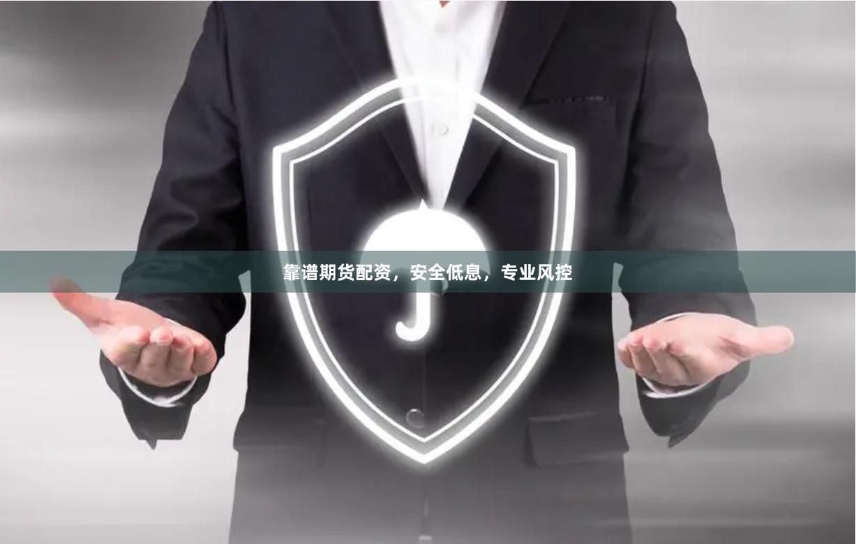 靠谱期货配资,安全低息,专业风控