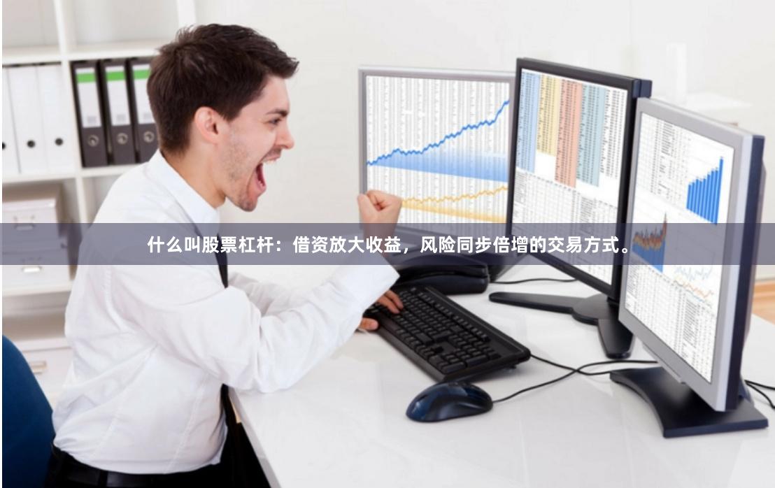 什么叫股票杠杆：借资放大收益，风险同步倍增的交易方式。