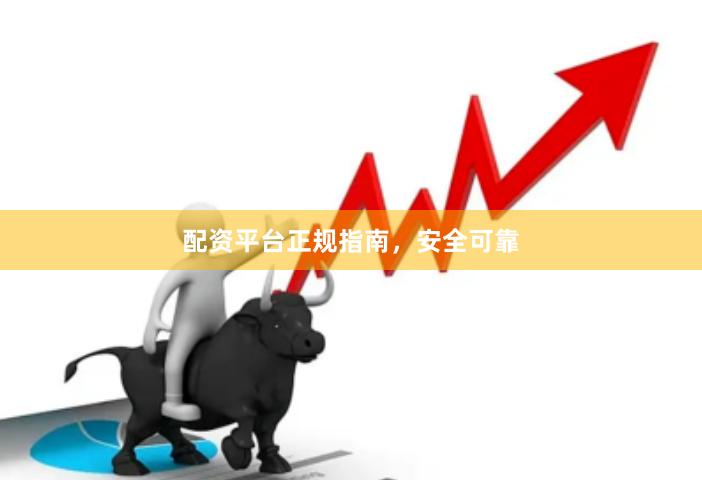 配资平台正规指南，安全可靠