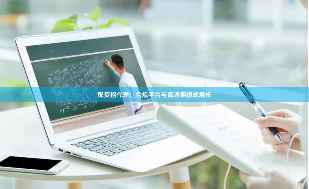 配资招代理：合规平台与高返佣模式解析