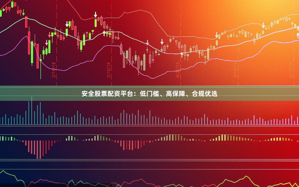 安全股票配资平台：低门槛、高保障、合规优选