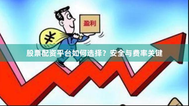 股票配资平台如何选择？安全与费率关键