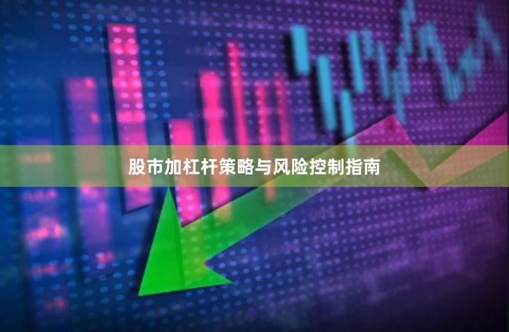 股市加杠杆策略与风险控制指南